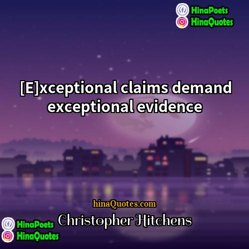 Christopher Hitchens Quotes | [E]xceptional claims demand exceptional evidence.
  